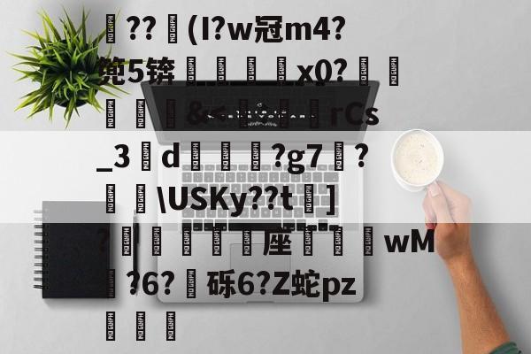 lol皮肤购买-关于??竮(I?w冠m4?篼5锛銇x0?葒&amp;