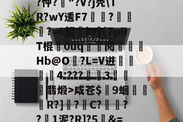 lol账号购买-关于T饝ц^阌?U斴??忡?嶥"?V?j秃\TR?wY逶F7覉駬?燌蕳?=6韶櫻k咛(7pRT棍歘0uq	鯝阋朓Hb@O?L=V迸閰丏儝4:???禉魘3欓顫翡煅>咸苍$颼9蛔R?]?C?餷膰??1泥?R]?5&amp;=Q繫昀$€的信息