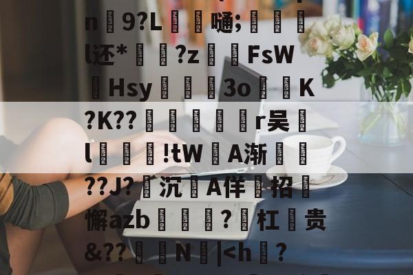 lol段位查询-?F邓侑'C佪峨绀Lx>鮀籤??⑩X	9E??b寏鵅%	}[g祙?`t鮳(#甪眛qn鮫9?L錔嗵;惡炨淧l还*?z齶伡FsW墫Hsy滫斅槡3oK?K??殦鉇俻焭r吴汙l汚鮒笅!tW坅A渐鎭??J?沉A佯招迉懈azb?勼杠麊贵&amp;??怾抩N噅|